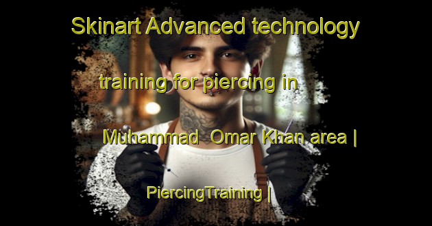 Skinart Advanced technology training for piercing in Muhammad  Omar Khan area | PiercingTraining | PiercingClasses | SkinartTraining-Afghanistan
